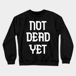 Not Dead Yet, Funny Design Crewneck Sweatshirt